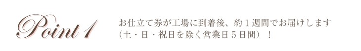 お仕立て券が工場に到着後、約1週間でお届けします（土・日・祝日を除く営業日5日間）