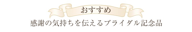 おすすめ　感謝の気持ちをたたえるブライダル記念品